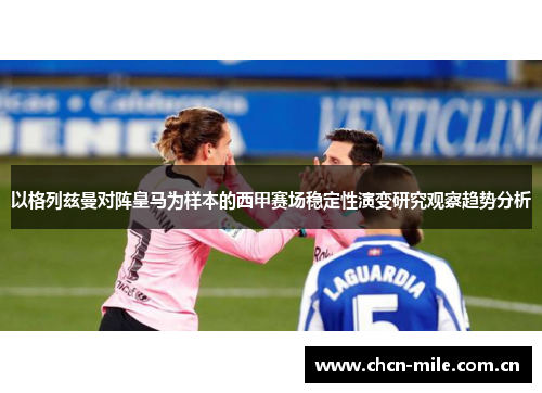 以格列兹曼对阵皇马为样本的西甲赛场稳定性演变研究观察趋势分析